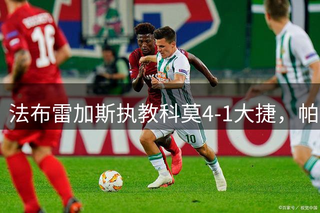 法布雷加斯执教科莫4-1大捷，帕斯表现亮眼